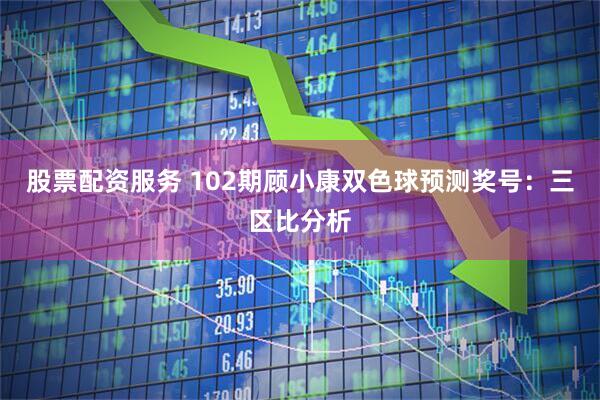 股票配资服务 102期顾小康双色球预测奖号：三区比分析